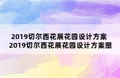 2019切尔西花展花园设计方案 2019切尔西花展花园设计方案图